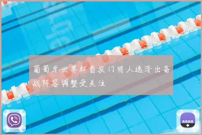 葡萄牙世界杯首发门将人选浮出备战阵容调整受关注