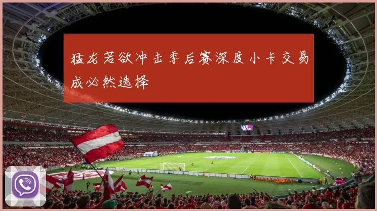 猛龙若欲冲击季后赛深度小卡交易成必然选择