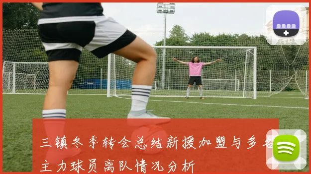 三镇冬季转会总结新援加盟与多名主力球员离队情况分析