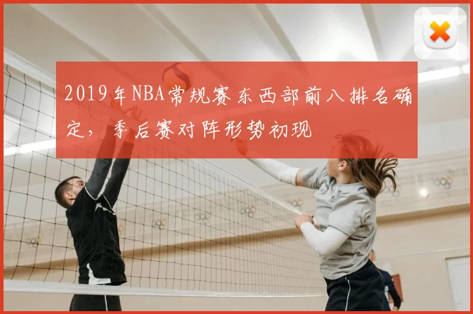 2019年NBA常规赛东西部前八排名确定，季后赛对阵形势初现