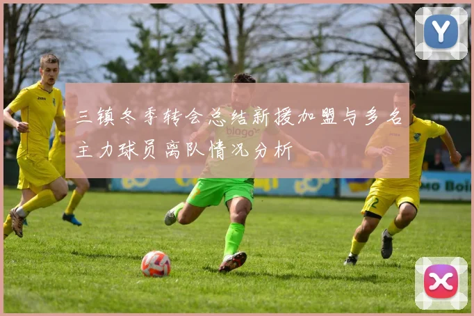 三镇冬季转会总结新援加盟与多名主力球员离队情况分析