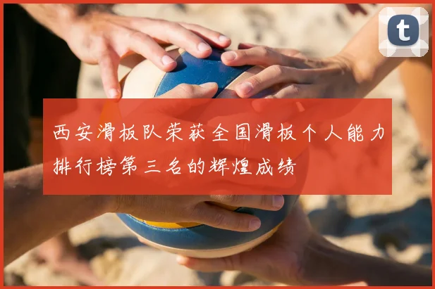 西安滑板队荣获全国滑板个人能力排行榜第三名的辉煌成绩