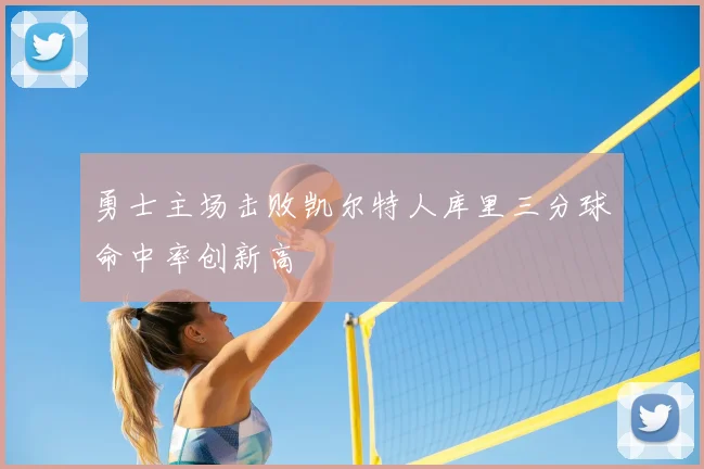 勇士主场击败凯尔特人库里三分球命中率创新高