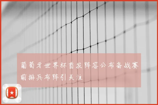 葡萄牙世界杯首发阵容公布备战赛前排兵布阵引关注