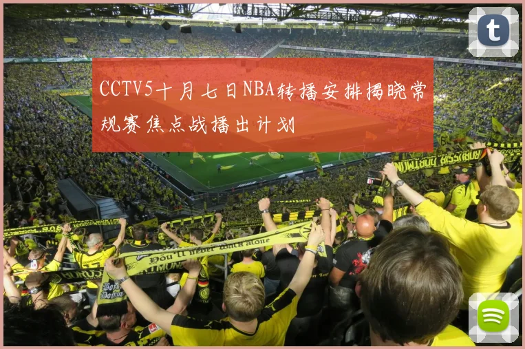 CCTV5十月七日NBA转播安排揭晓常规赛焦点战播出计划