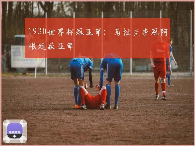 1930世界杯冠亚军：乌拉圭夺冠阿根廷获亚军