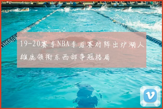 19-20赛季NBA季后赛对阵出炉湖人雄鹿领衔东西部争冠格局