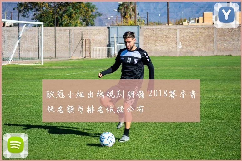 欧冠小组出线规则明确 2018赛季晋级名额与排名依据公布