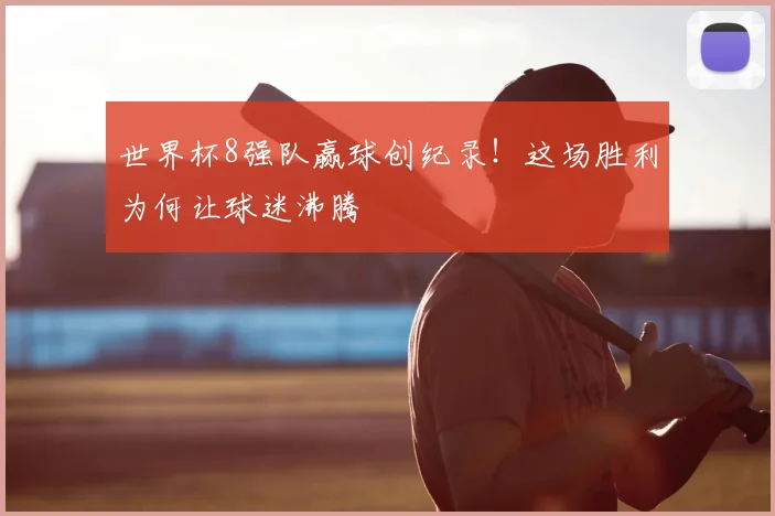 世界杯8强队赢球创纪录!这场胜利为何让球迷沸腾