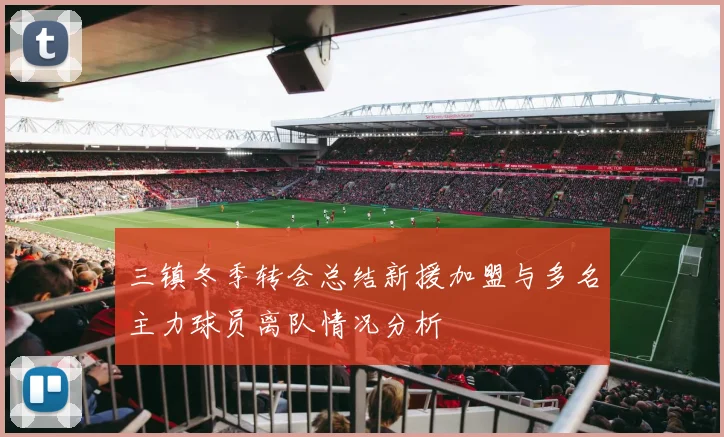 三镇冬季转会总结新援加盟与多名主力球员离队情况分析