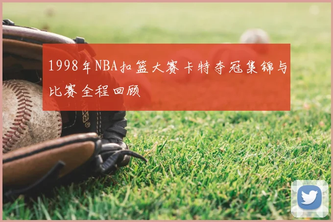1998年NBA扣篮大赛卡特夺冠集锦与比赛全程回顾