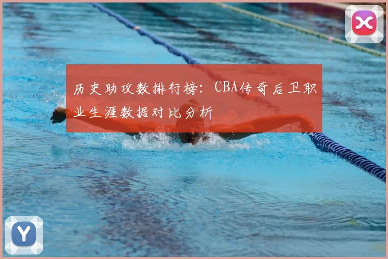 历史助攻数排行榜：CBA传奇后卫职业生涯数据对比分析